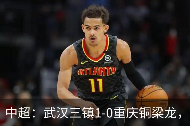 中超：武汉三镇1-0重庆铜梁龙，绍尔破门制胜