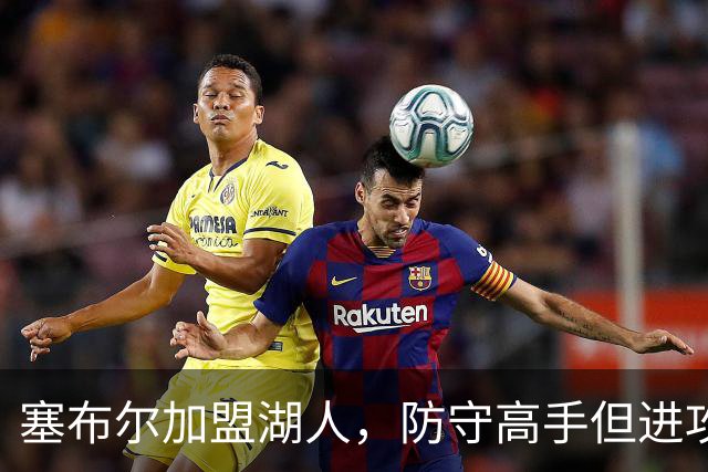 塞布尔加盟湖人，防守高手但进攻乏力，伤病隐患大