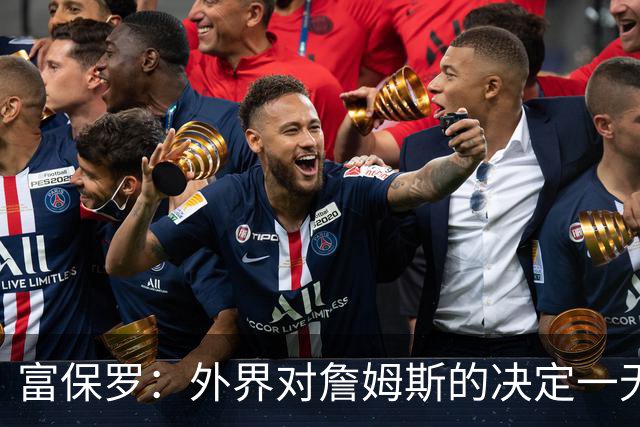 富保罗：外界对詹姆斯的决定一无所知 我们这么做并非为了博关注