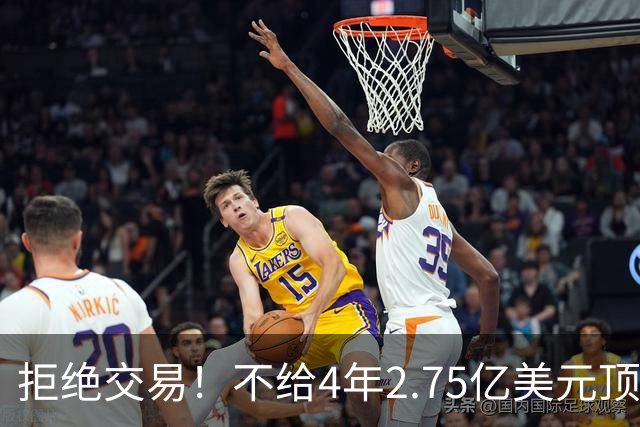拒绝交易！不给4年2.75亿美元顶薪！NBA鱼腩不愿为詹姆斯做嫁衣