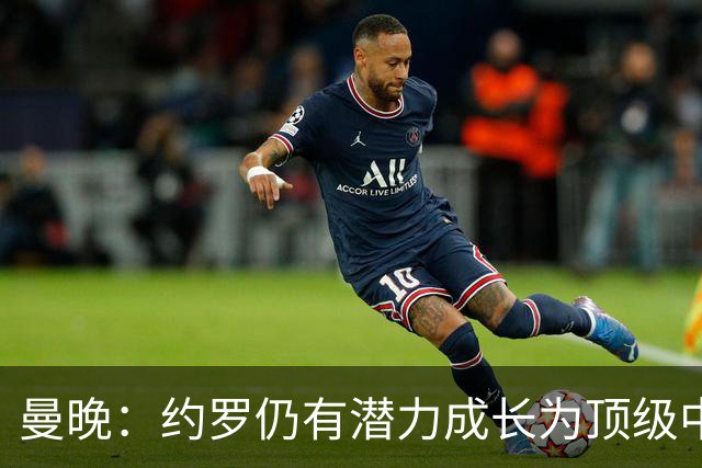 曼晚：约罗仍有潜力成长为顶级中卫，但前提是必须努力挤进首发