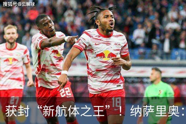 获封“新航体之王”！纳萨里奥：再签个5年合同一点问题没有！