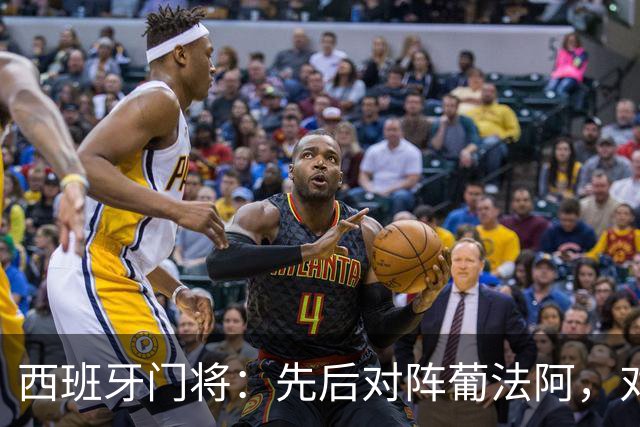 西班牙门将：先后对阵葡法阿，对手随时可能制造麻烦