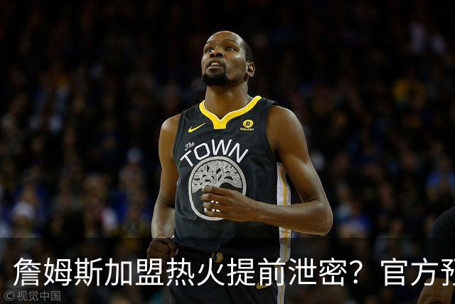 詹姆斯加盟热火提前泄密？官方预告27日发布会后秒删：引球迷热议