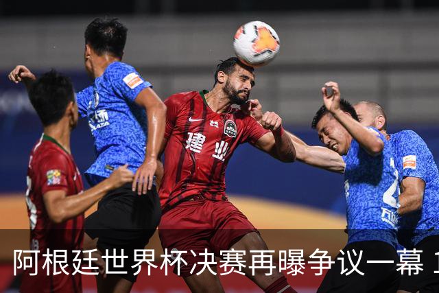 阿根廷世界杯决赛再曝争议一幕 1比0负西班牙后全队行为引众怒