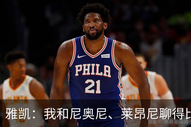 雅凯：我和尼奥尼、莱昂尼聊得比较多，也经常和埃基蒂克聊天