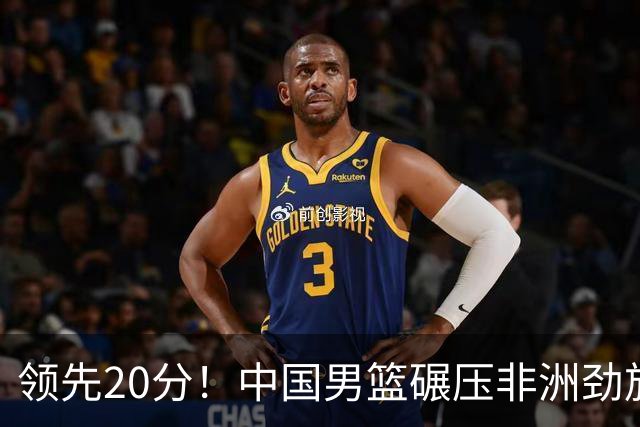 领先20分！中国男篮碾压非洲劲旅 贺西宁崔永熙庞铮麟发挥出色