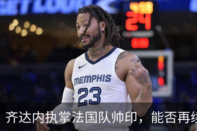 齐达内执掌法国队帅印，能否再续世界杯荣耀？