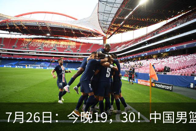 7月26日：今晚19，30！中国男篮对阵格鲁吉亚，赛前传来3好2坏，预测2连胜有戏