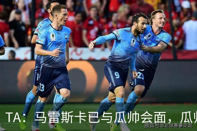 TA：马雷斯卡已与瓜帅会面，瓜帅告诉他不用担心被媒体误解
