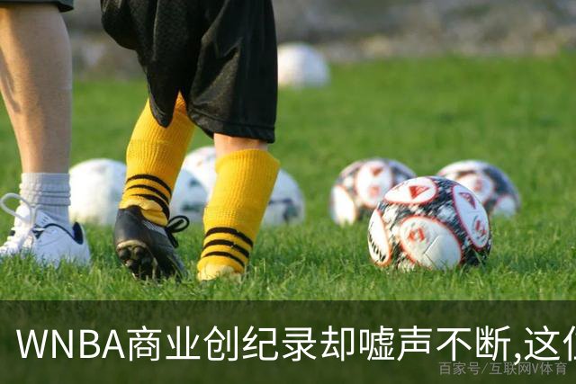 WNBA商业创纪录却嘘声不断,这位掌门人做对了什么又做错了什么？